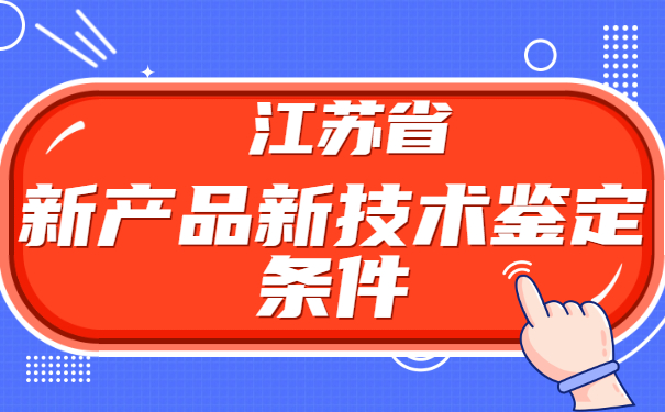 江蘇省新產品新技術鑒定條件