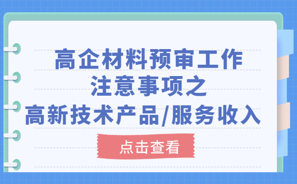 高企材料預(yù)審工作注意事項之高新技術(shù)產(chǎn)品/服務(wù)收入