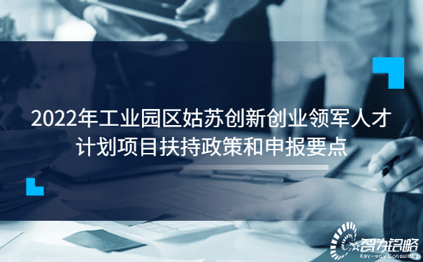 2022年工業(yè)園區(qū)姑蘇創(chuàng)新創(chuàng)業(yè)領軍人才計劃項目扶持政策和申報要點.jpg