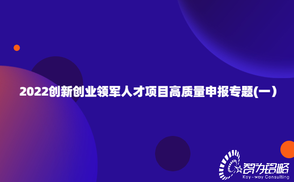 2022創新創業領軍人才項目高質量申報專題(一）