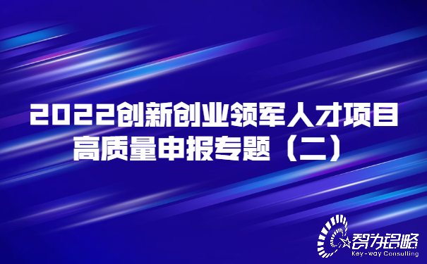 2022創新創業領軍人才項目高質量申報專題（二）