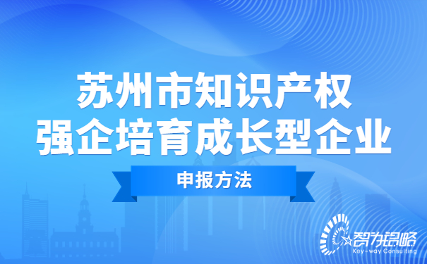 蘇州市知識產(chǎn)權(quán)強企培育成長型企業(yè)申報方法.jpg