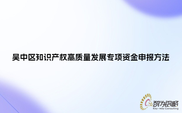吳中區(qū)知識產權高質量發(fā)展專項資金申報方法.jpg
