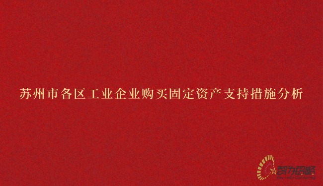 蘇州市各區(qū)工業(yè)企業(yè)購買固定資產(chǎn)支持措施分析.jpg