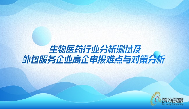 生物醫(yī)藥行業(yè)分析測試及外包服務(wù)企業(yè)高企申報(bào)難點(diǎn)與對(duì)策分析.jpg